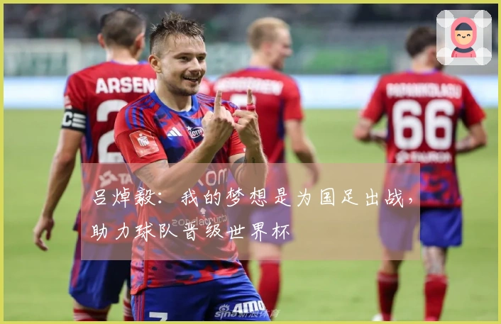 吕焯毅：我的梦想是为国足出战，助力球队晋级世界杯