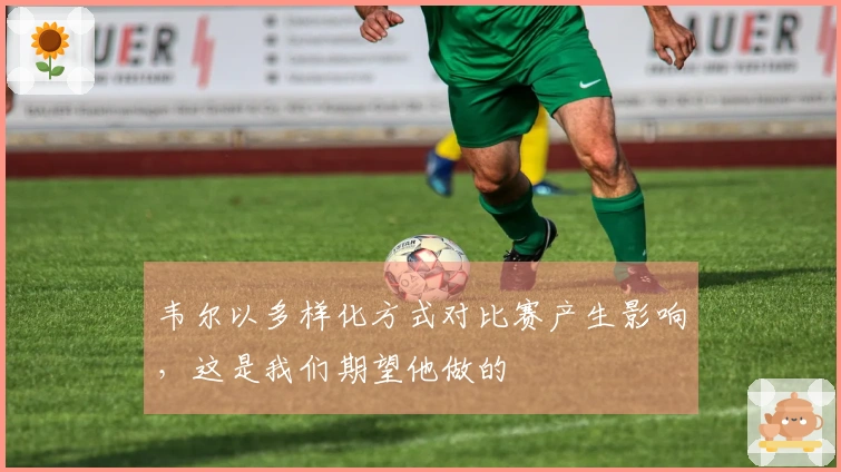 韦尔以多样化方式对比赛产生影响，这是我们期望他做的