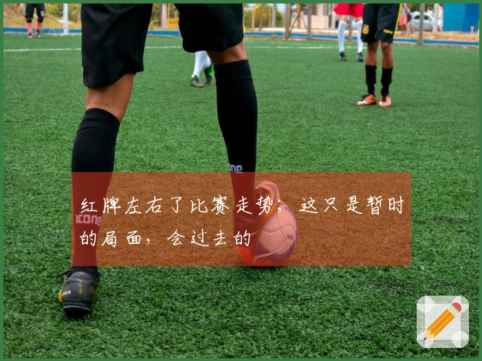 红牌左右了比赛走势；这只是暂时的局面，会过去的