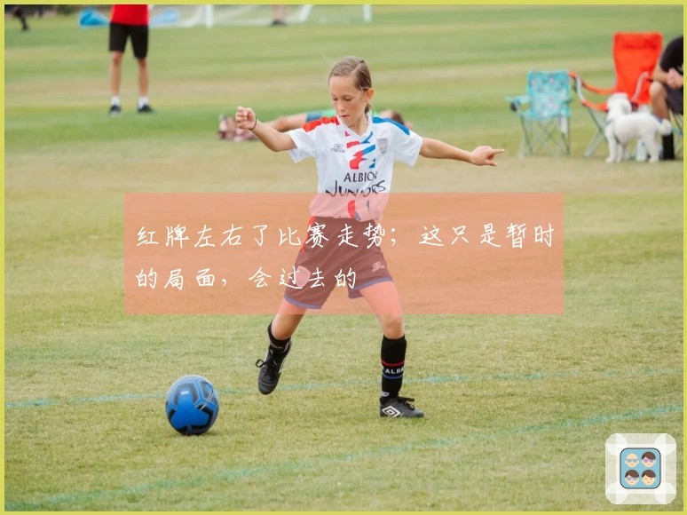 红牌左右了比赛走势；这只是暂时的局面，会过去的
