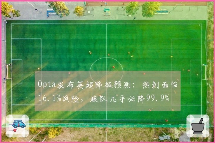 Opta发布英超降级预测：热刺面临16.1%风险，狼队几乎必降99.9%