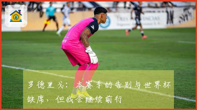 罗德里戈：本赛季的告别与世界杯缺席，但我会继续前行