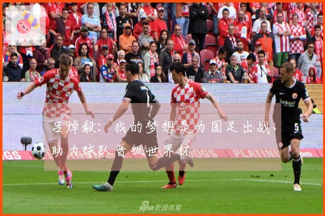 吕焯毅：我的梦想是为国足出战，助力球队晋级世界杯