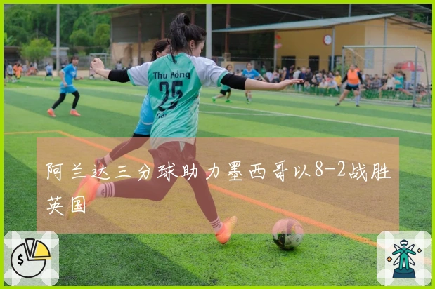 阿兰达三分球助力墨西哥以8-2战胜英国