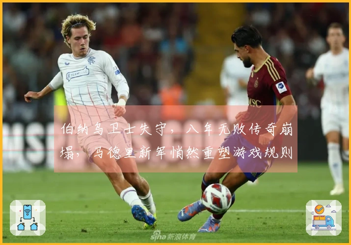 伯纳乌卫士失守，八年无败传奇崩塌，马德里新军悄然重塑游戏规则