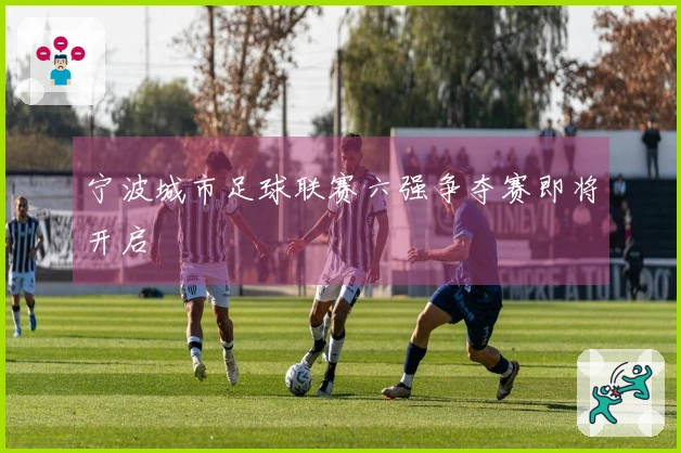 宁波城市足球联赛六强争夺赛即将开启