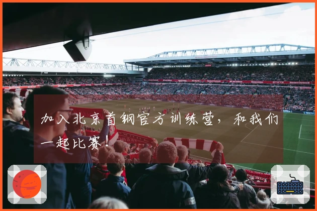 加入北京首钢官方训练营，和我们一起比赛！