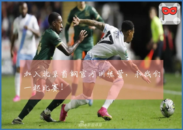 加入北京首钢官方训练营，和我们一起比赛！