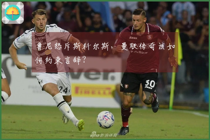 鲁尼怒斥斯科尔斯，曼联传奇该如何约束言辞？